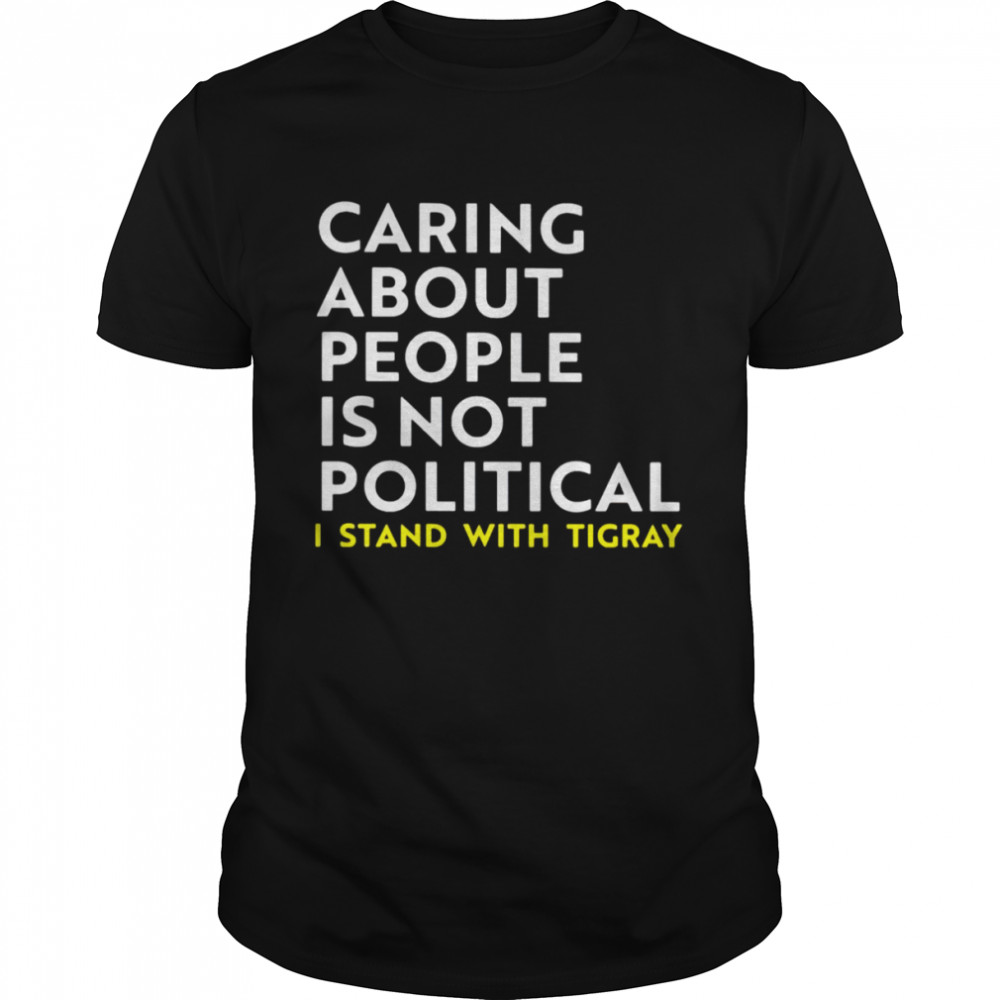 Caring about people is not political I stand with tigray shirt