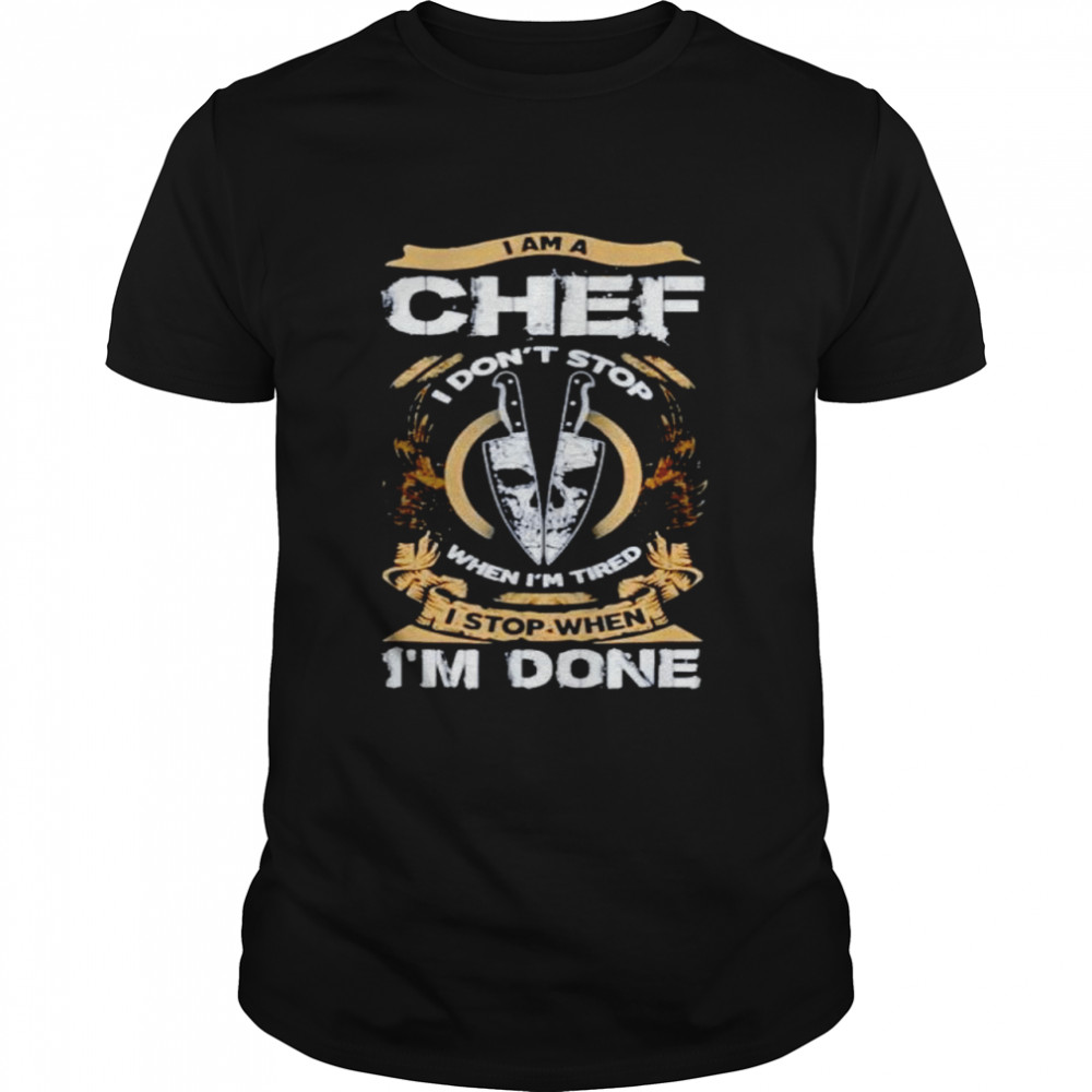 I am a chef I don’t stop when I’m tired shirt