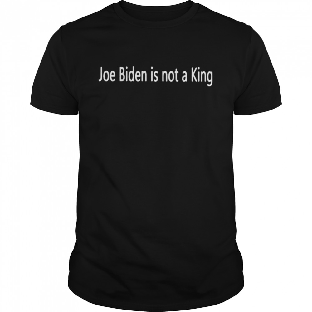 Joe Biden is not a King shirt