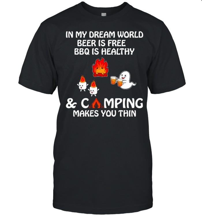 In my dream world beer is free BBQ is healthy and camping make you thin shirt