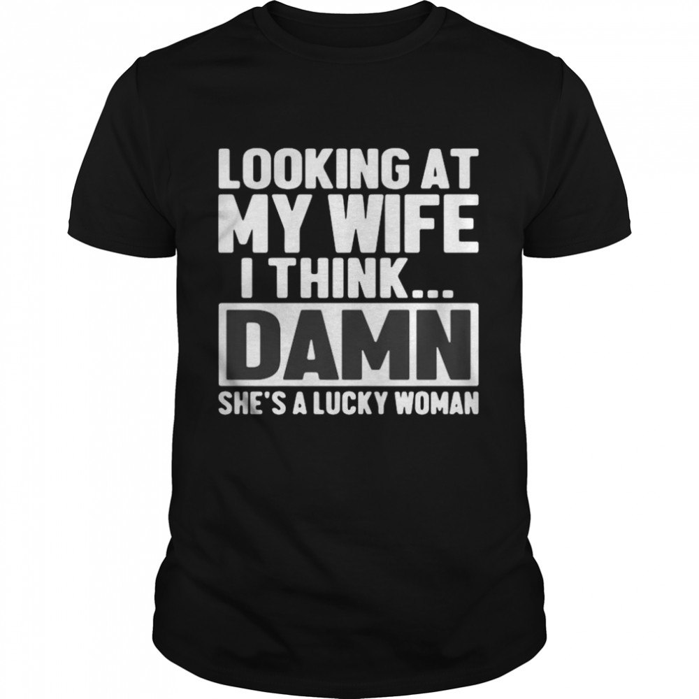Looking at my wife I think damn she’s lucky woman shirt Classic Men's T-shirt