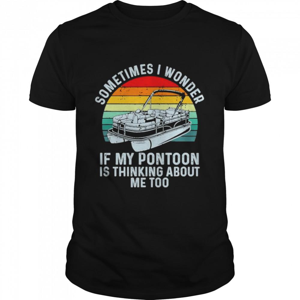 Sometimes i wonder if my pontoon is thinking about me too boating vintage sunset shirt Classic Men's T-shirt