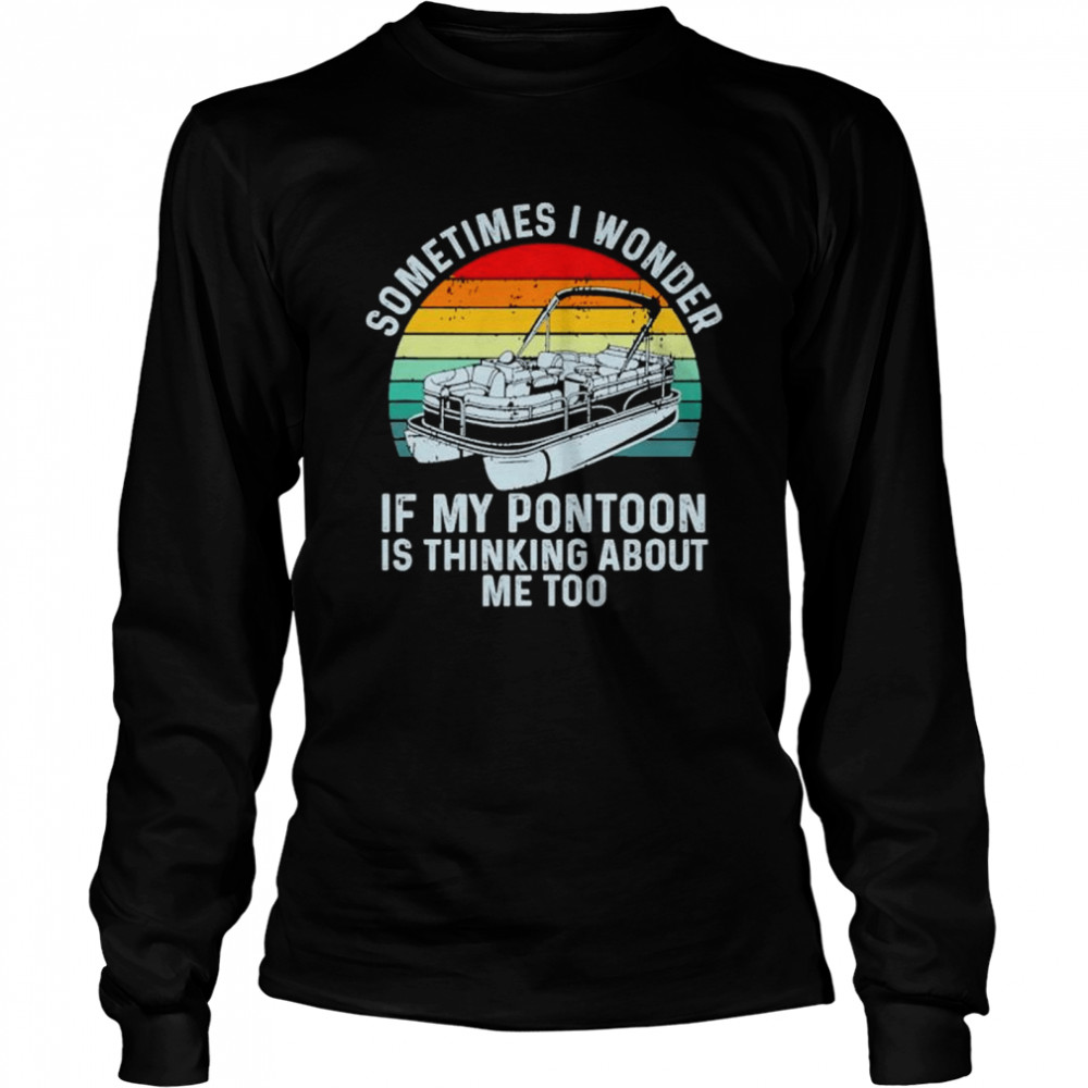 Sometimes i wonder if my pontoon is thinking about me too boating vintage sunset shirt Long Sleeved T-shirt