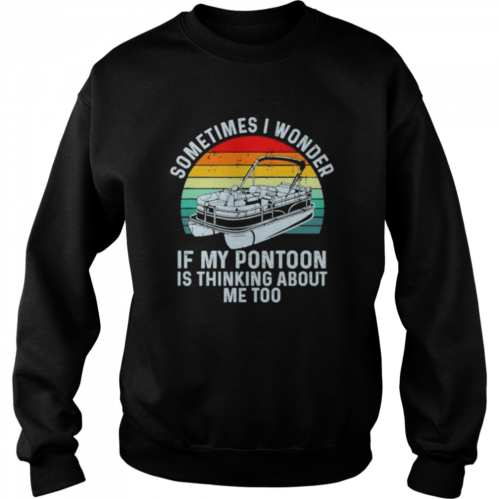 Sometimes i wonder if my pontoon is thinking about me too boating vintage sunset shirt Unisex Sweatshirt