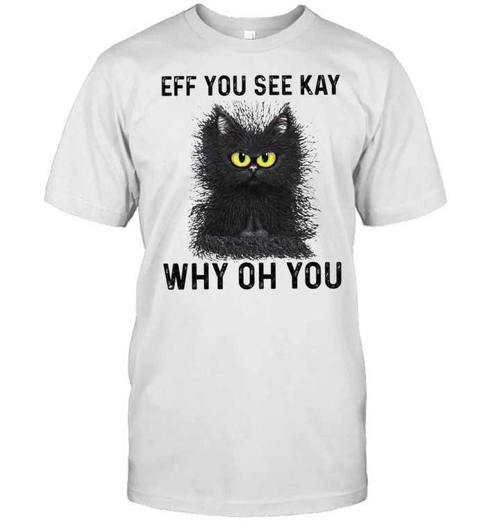 Black Cat Eff You See Kay Why Oh You shirt