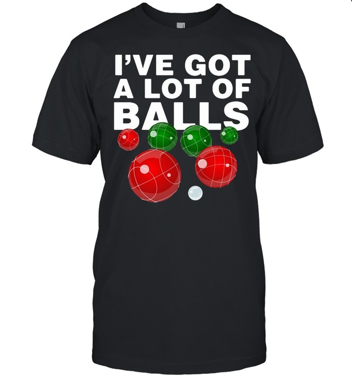 I’ve Got A Lot Of Balls Bocce Ball Pullover Shirt