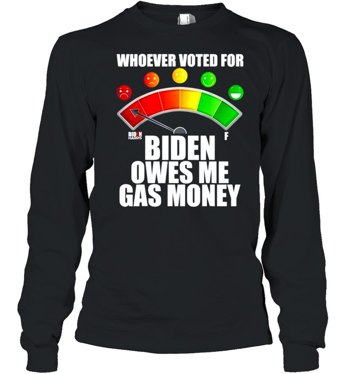 Whoever voted for Biden owes me gas money shirt Long Sleeved T-shirt