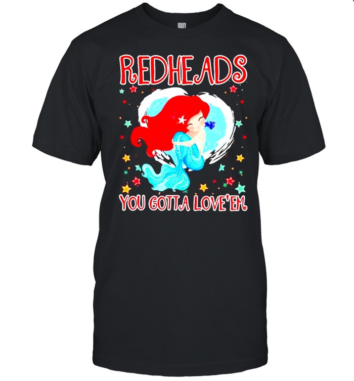 Mermaid redheads you gotta love ‘em shirt