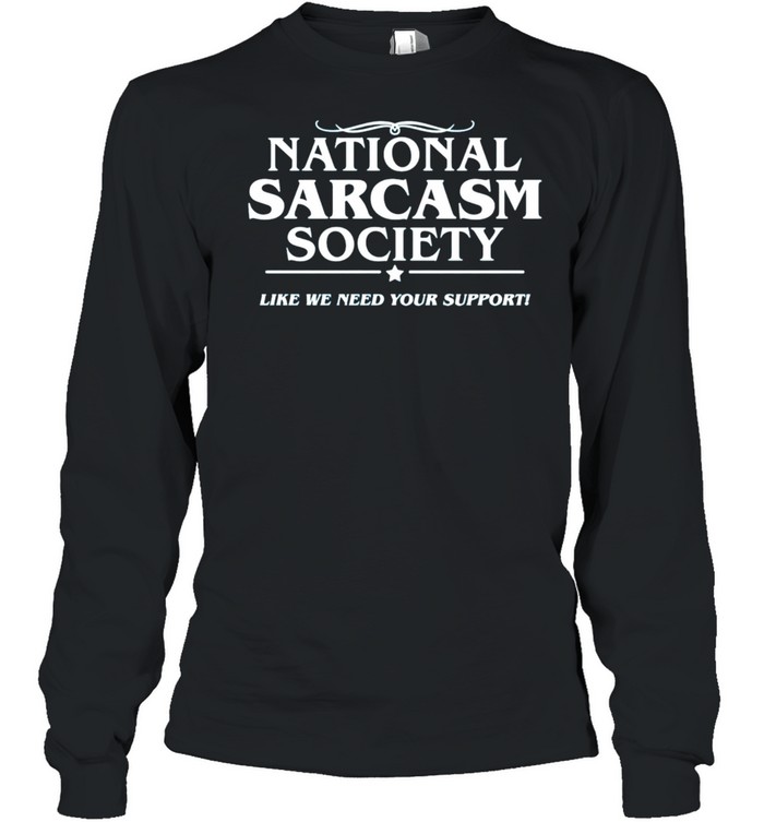 National sarcasm society like we need your support shirt Long Sleeved T-shirt