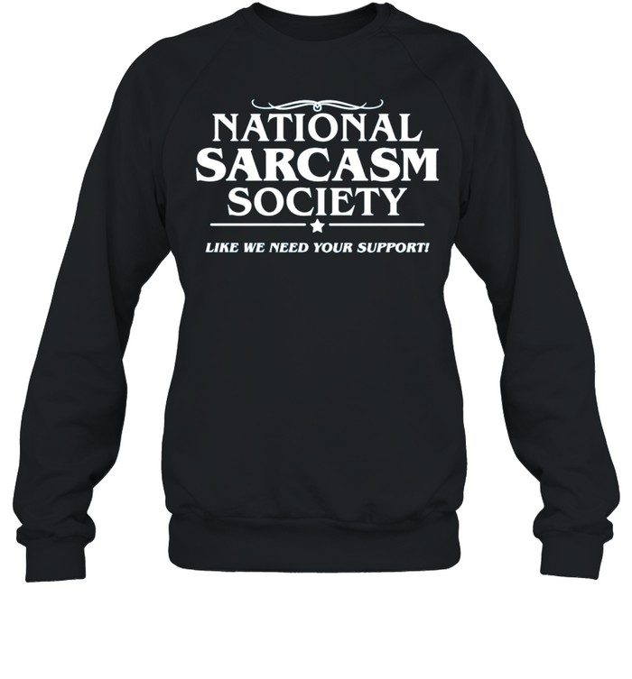 National sarcasm society like we need your support shirt Unisex Sweatshirt