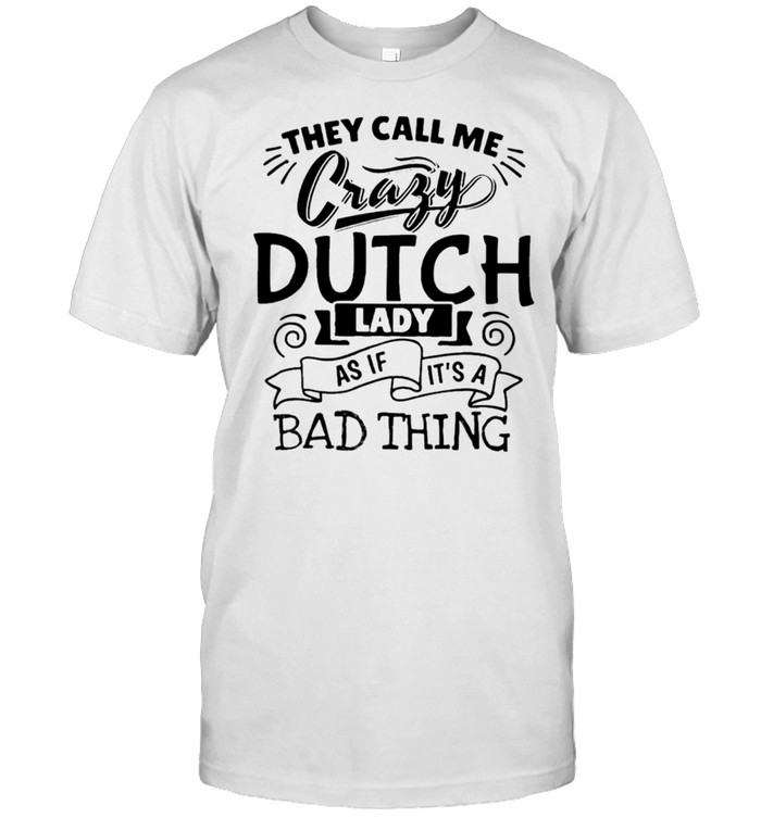 They Call Me Crazy Dutch Lady As If It's A Bad Thing Shirt