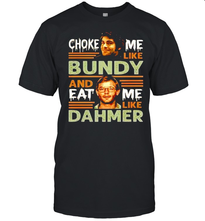 Choke me like bundy and eat me like dahmer shirt Classic Men's T-shirt