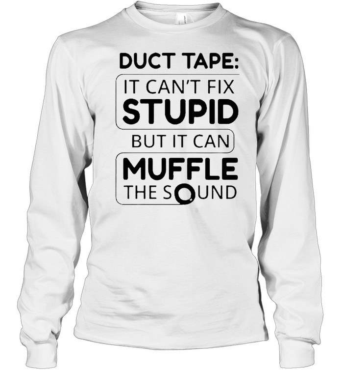 Duct tape it can’t fix stupid but it can muffle the sound shirt Long Sleeved T-shirt
