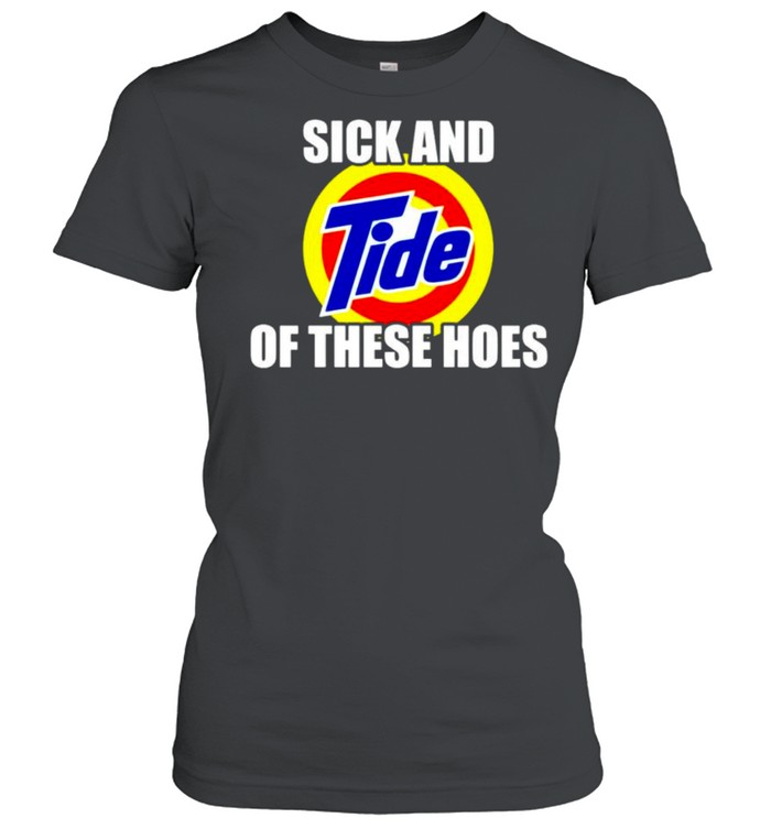 Sick and tide of these hoes shirt - Kingteeshop