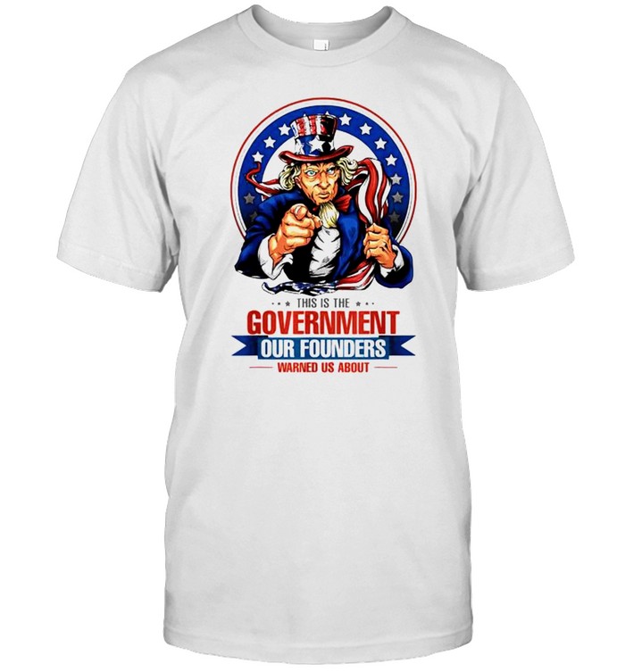 Uncle Sam this is the government our founders warned us about shirt