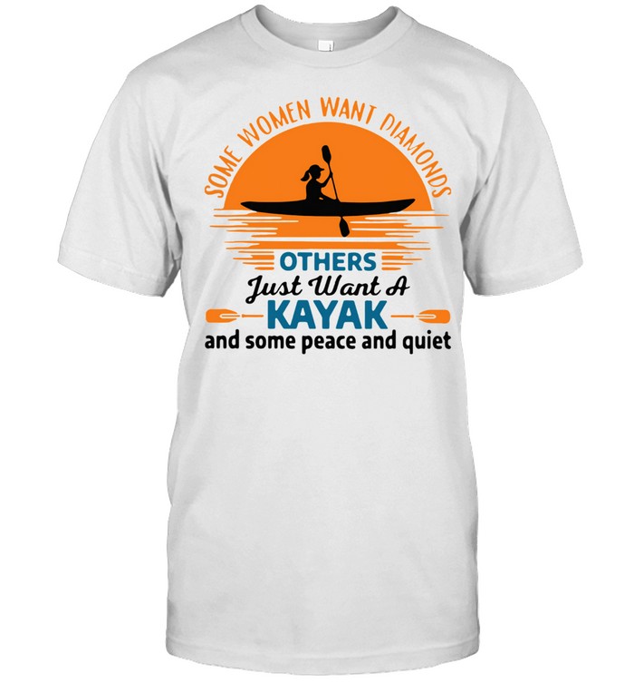 Some Women Want Diamonds Others Just Want A Kayak And Some Peace And Quiet  Shirt - Kingteeshop