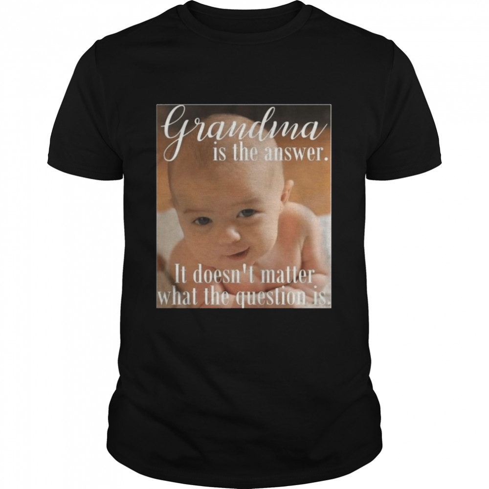 Baby Grandma Is The Answer It Doesn’t Matter What The Question Is T-shirt