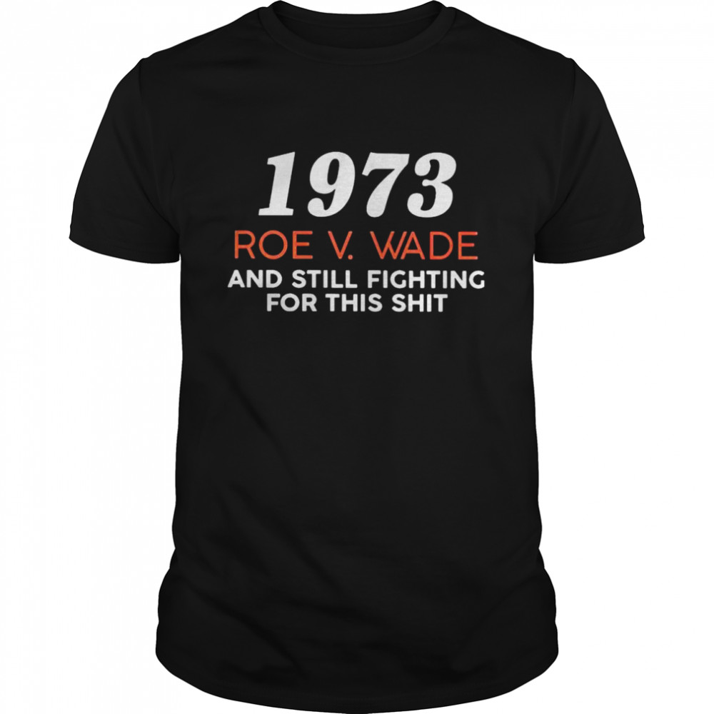 1973 Roe V Wade and still fighting for this shit shirt Classic Men's T-shirt