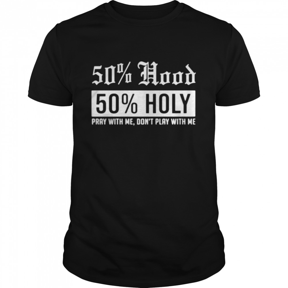50% Hood 50% Holy pray with me don’t play with me shirt