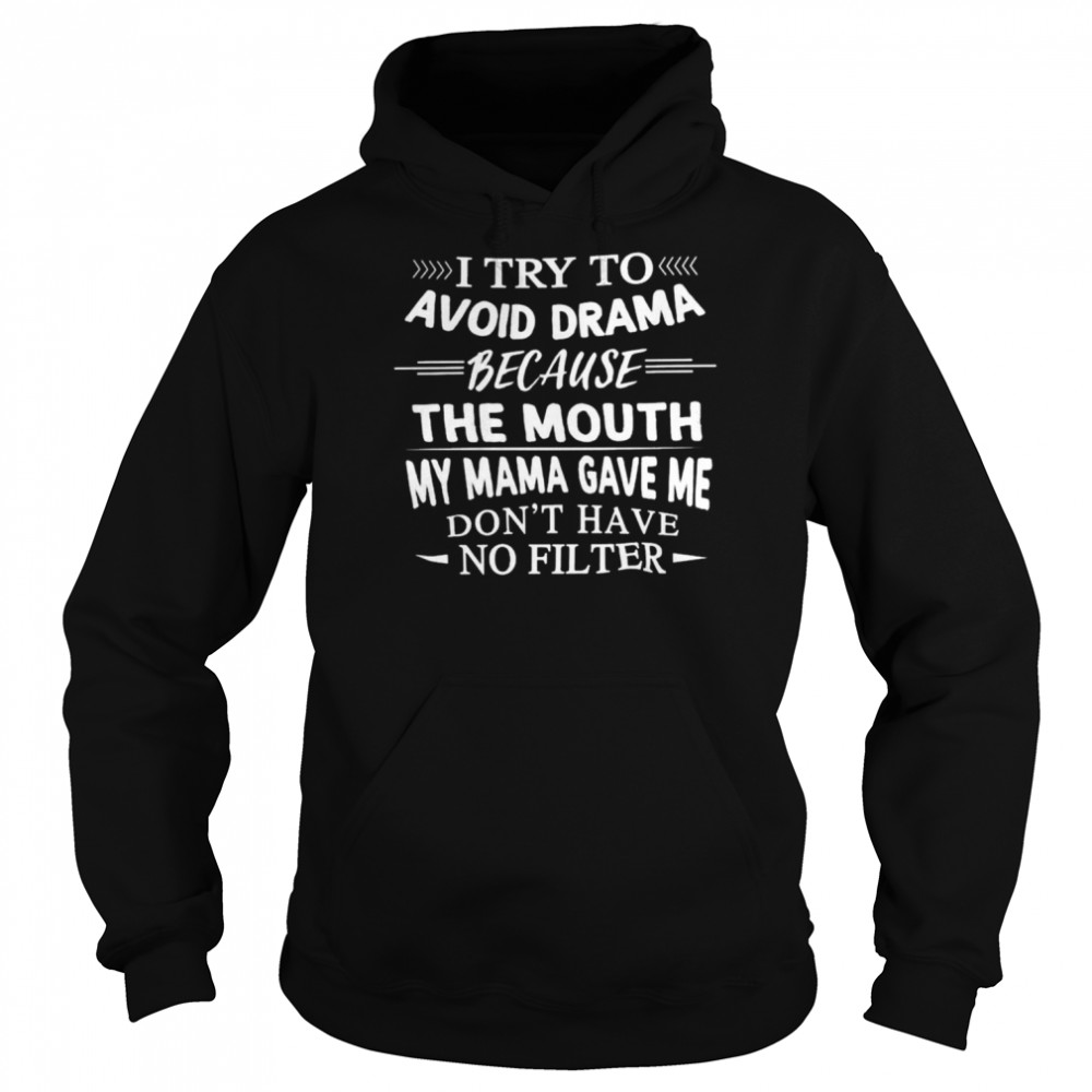 i Try To Avoid Drama Because The Mouth Dont Have No Filter shirt Unisex Hoodie