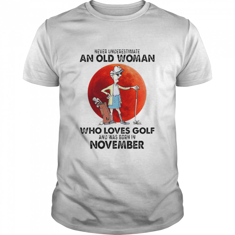 Never Underestimate An Old Woman Who Loves Golf And Was Born In November T-shirt