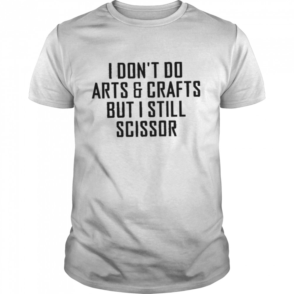 I dont do arts and crafts but I still scissor shirt Classic Men's T-shirt