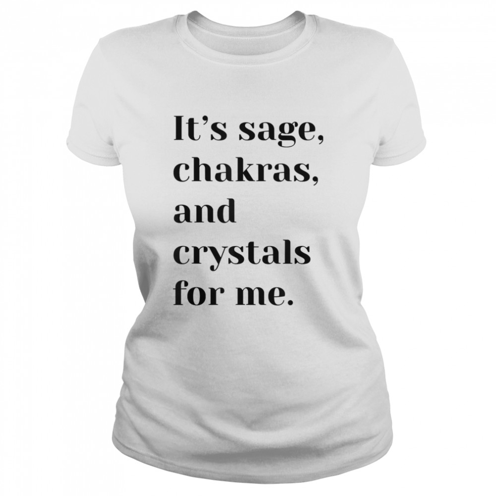 It’s sage chakras and crystals for me shirt Classic Women's T-shirt
