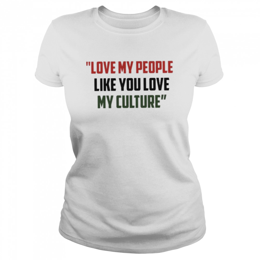 love my people like you love my culture shirt Classic Women's T-shirt
