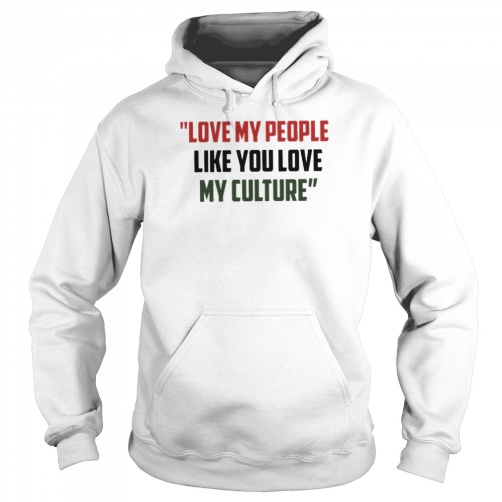 love my people like you love my culture shirt Unisex Hoodie