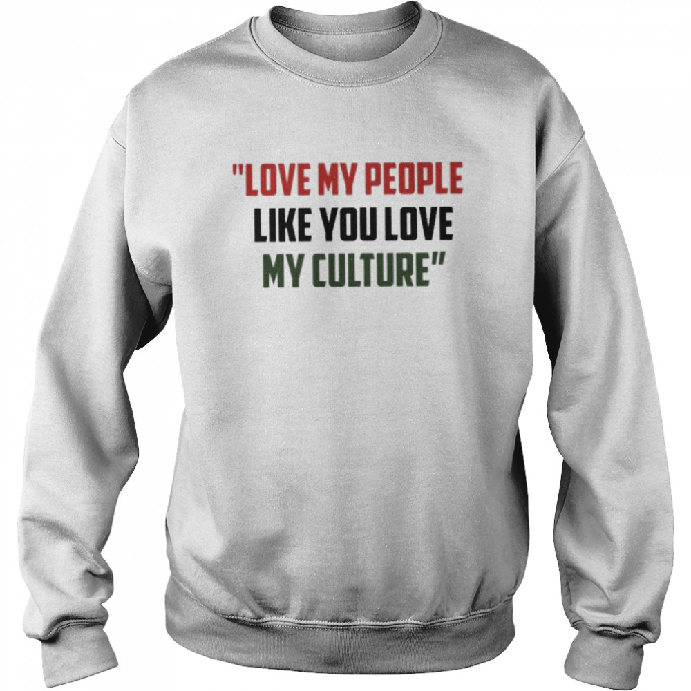 love my people like you love my culture shirt Unisex Sweatshirt