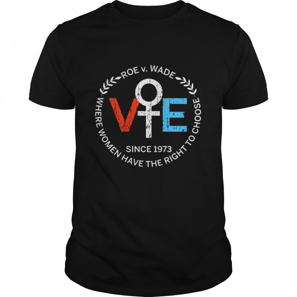 Roe v Wade Since 1973 Where Women Have The Right To Choose Shirt