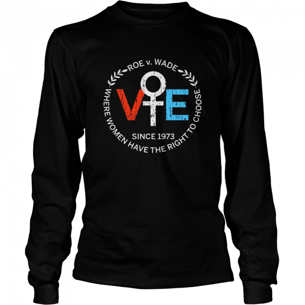 Roe v Wade Since 1973 Where Women Have The Right To Choose Long Sleeved T-shirt