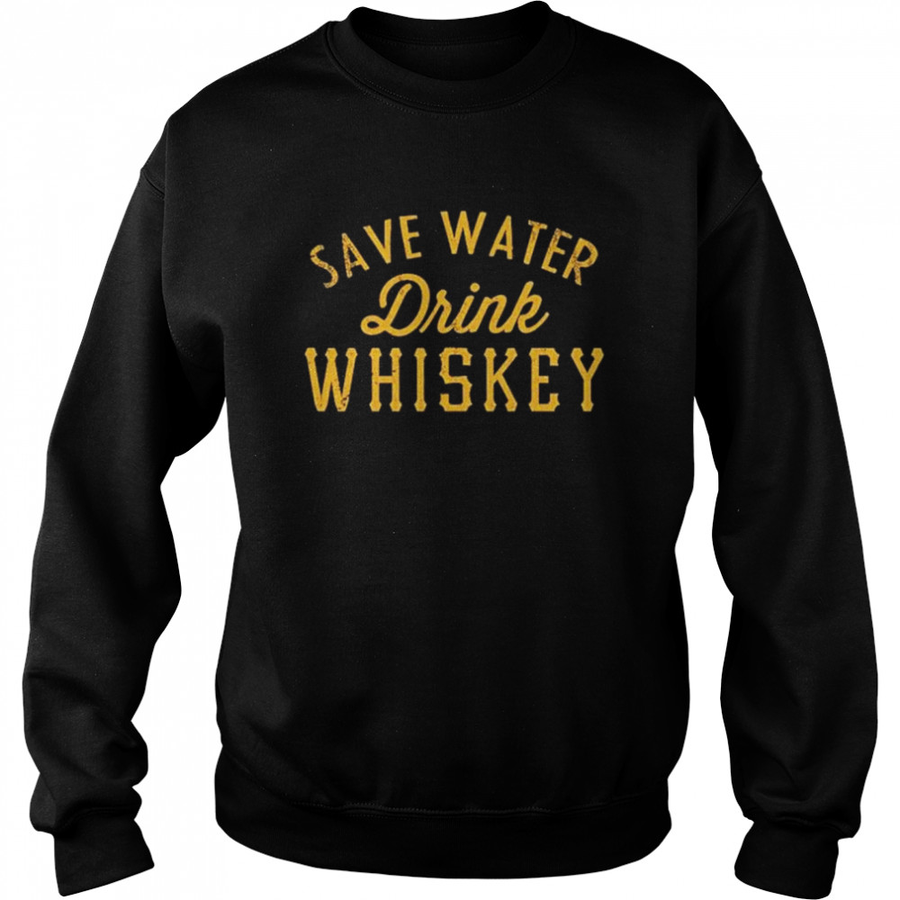 Save water drink Whiskey shirt Unisex Sweatshirt