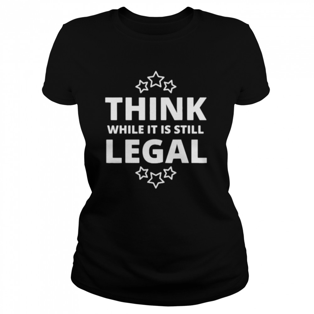 Think While It Is Still Legal Resistance Political Tee Classic Women's T-shirt