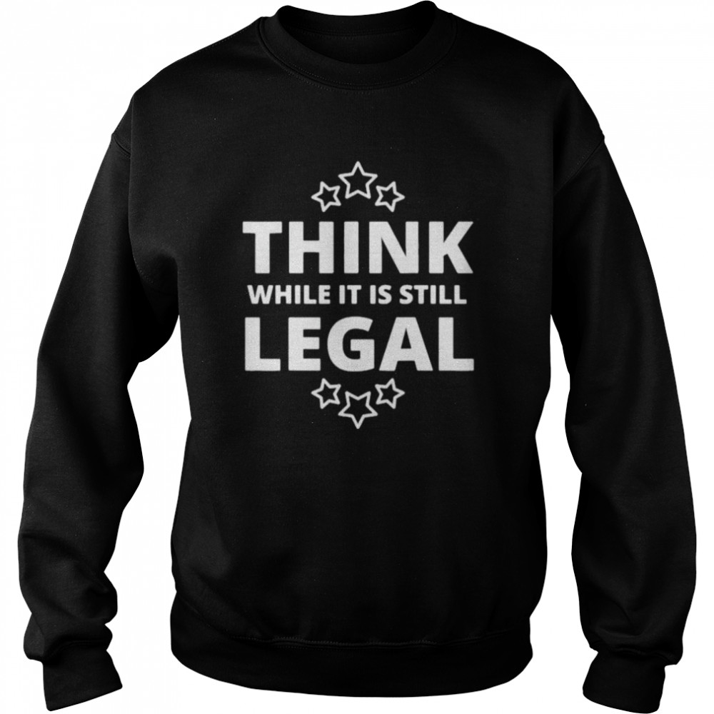 Think While It Is Still Legal Resistance Political Tee Unisex Sweatshirt