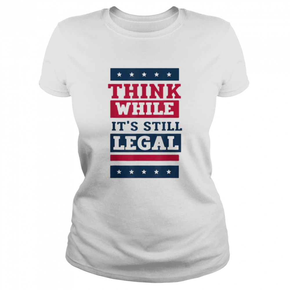 Think While It’s Still Legal Anti Government Oppression Tee Classic Women's T-shirt