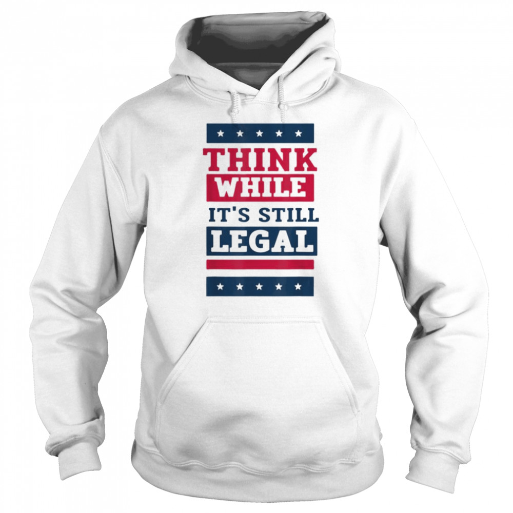 Think While It’s Still Legal Anti Government Oppression Tee Unisex Hoodie
