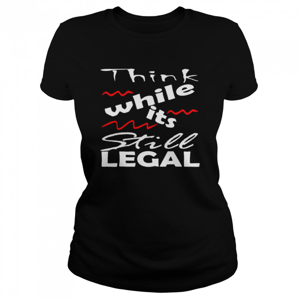 Vintage Think While It’s Still Legal shirt Classic Women's T-shirt