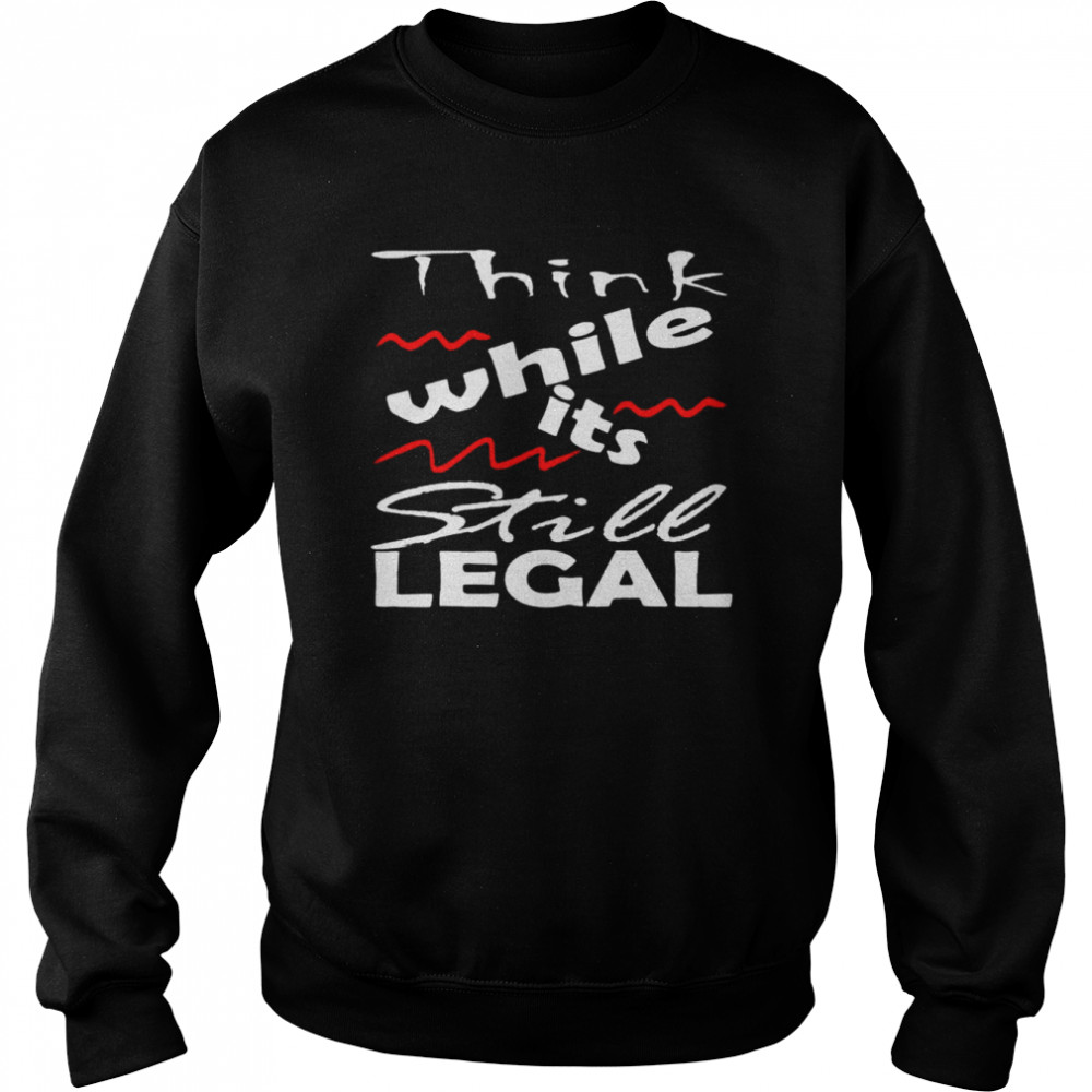 Vintage Think While It’s Still Legal shirt Unisex Sweatshirt