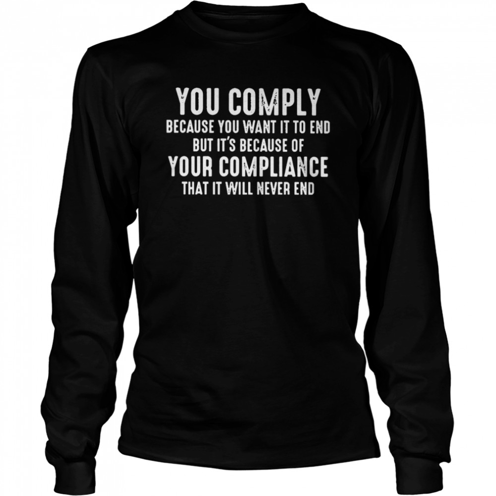 you Comply Because You want it to End But Its because of Your Compliance shirt Long Sleeved T-shirt