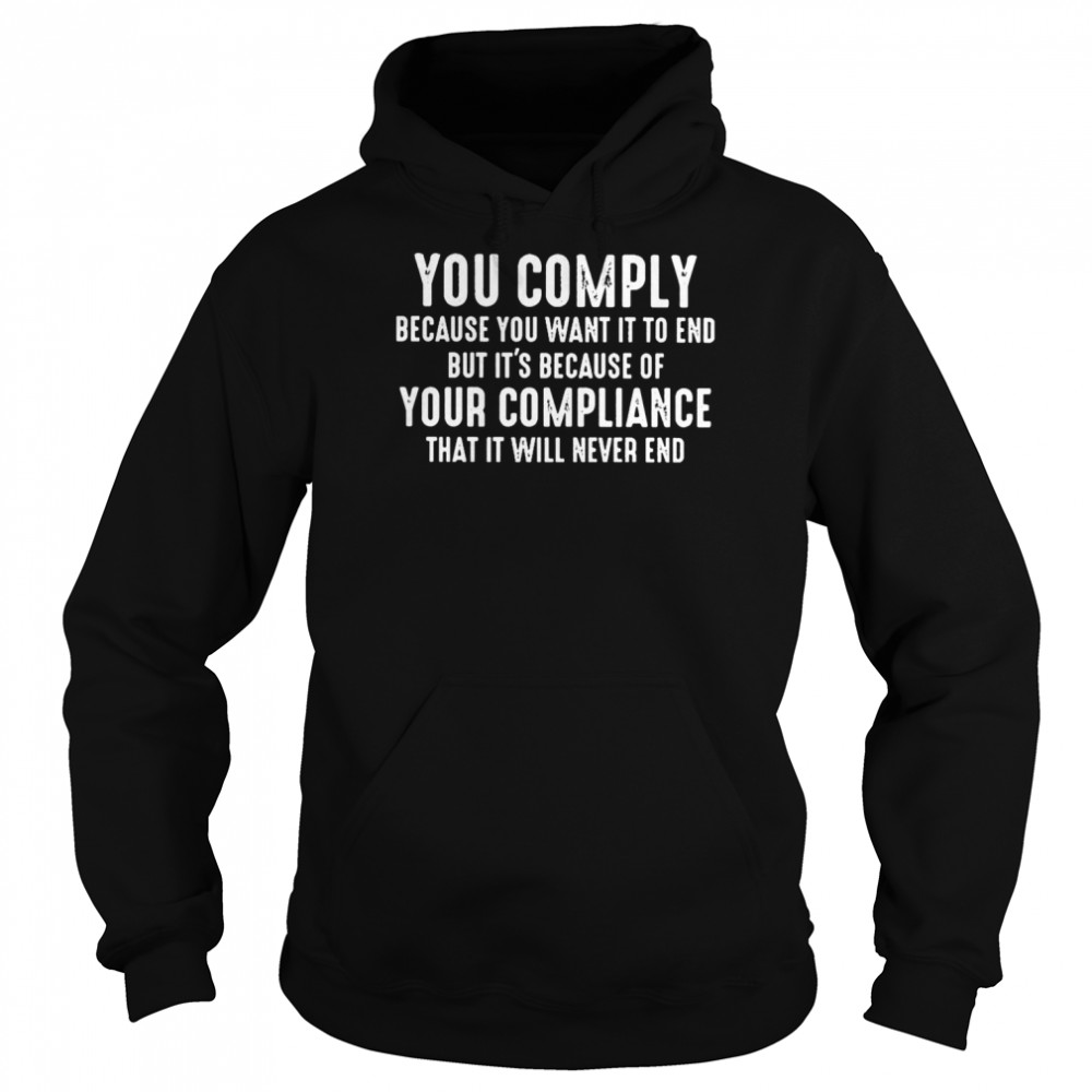 you Comply Because You want it to End But Its because of Your Compliance shirt Unisex Hoodie