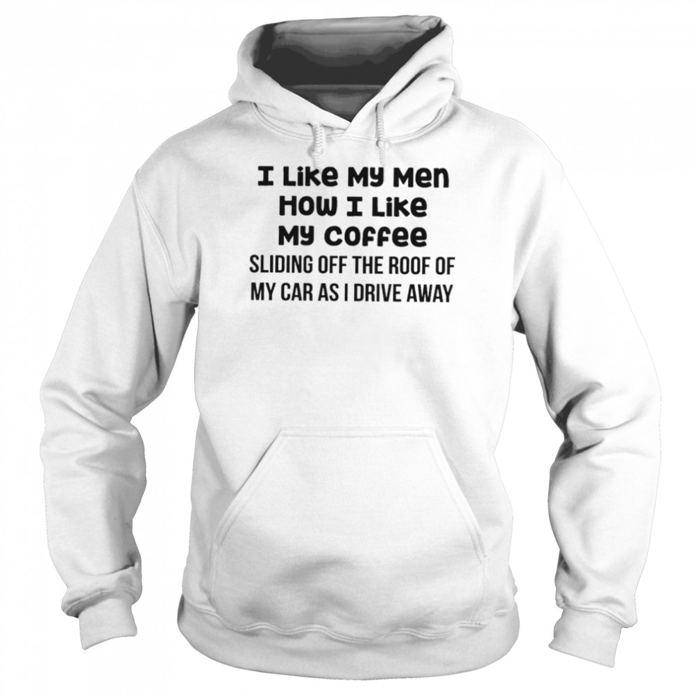 https://cdn.kingteeshops.com/image/2021/10/04/i-like-my-men-how-i-like-my-coffee-sliding-off-the-roof-of-my-car-as-i-drive-away-shirt-unisex-hoodie.jpg