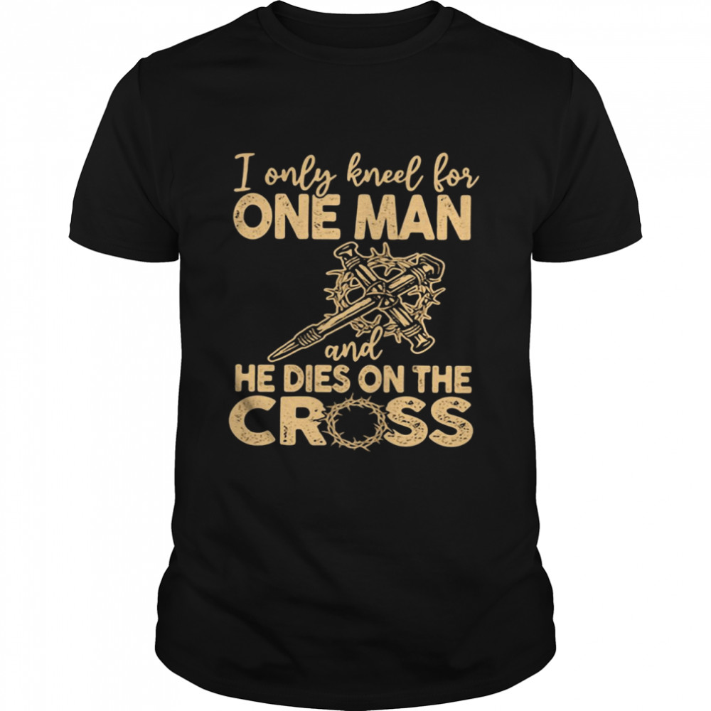 I Only Kneel for One Man and He Dies On The Cross Jesus Christians  Classic Men's T-shirt
