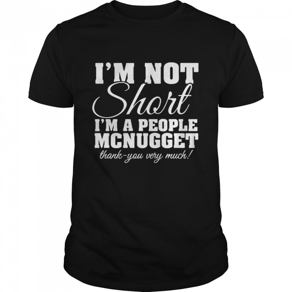 I’m Not Short I’m A People McNugget Thank You Very Much T-shirt Classic Men's T-shirt