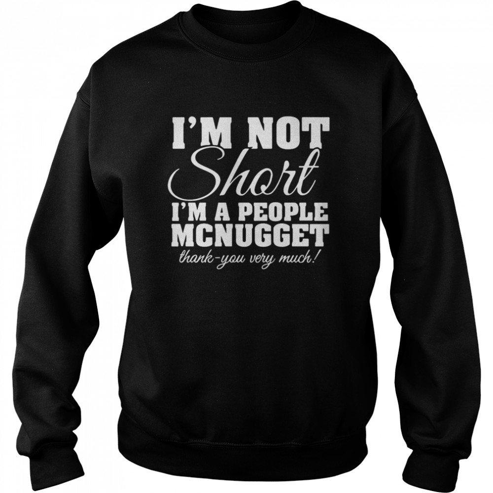 I’m Not Short I’m A People McNugget Thank You Very Much T-shirt Unisex Sweatshirt