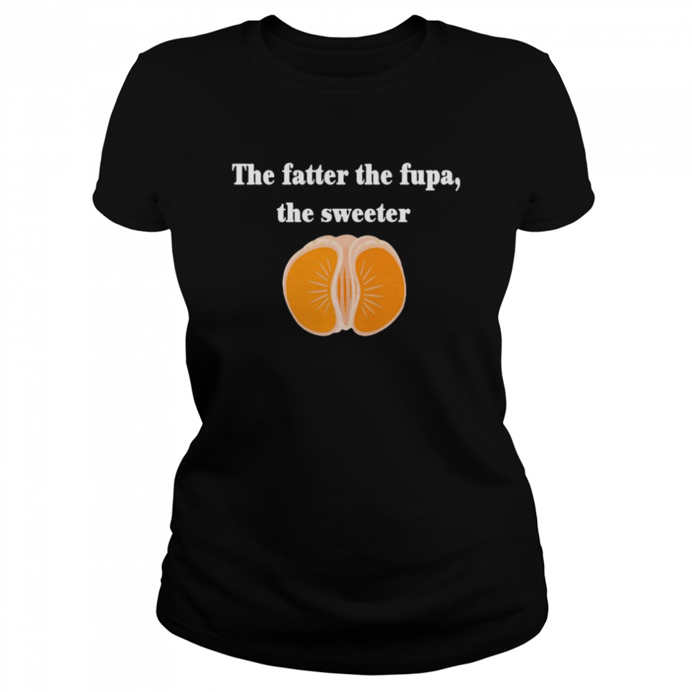 The Fatter The Fupa The Sweeter That Fatter  Classic Women's T-shirt