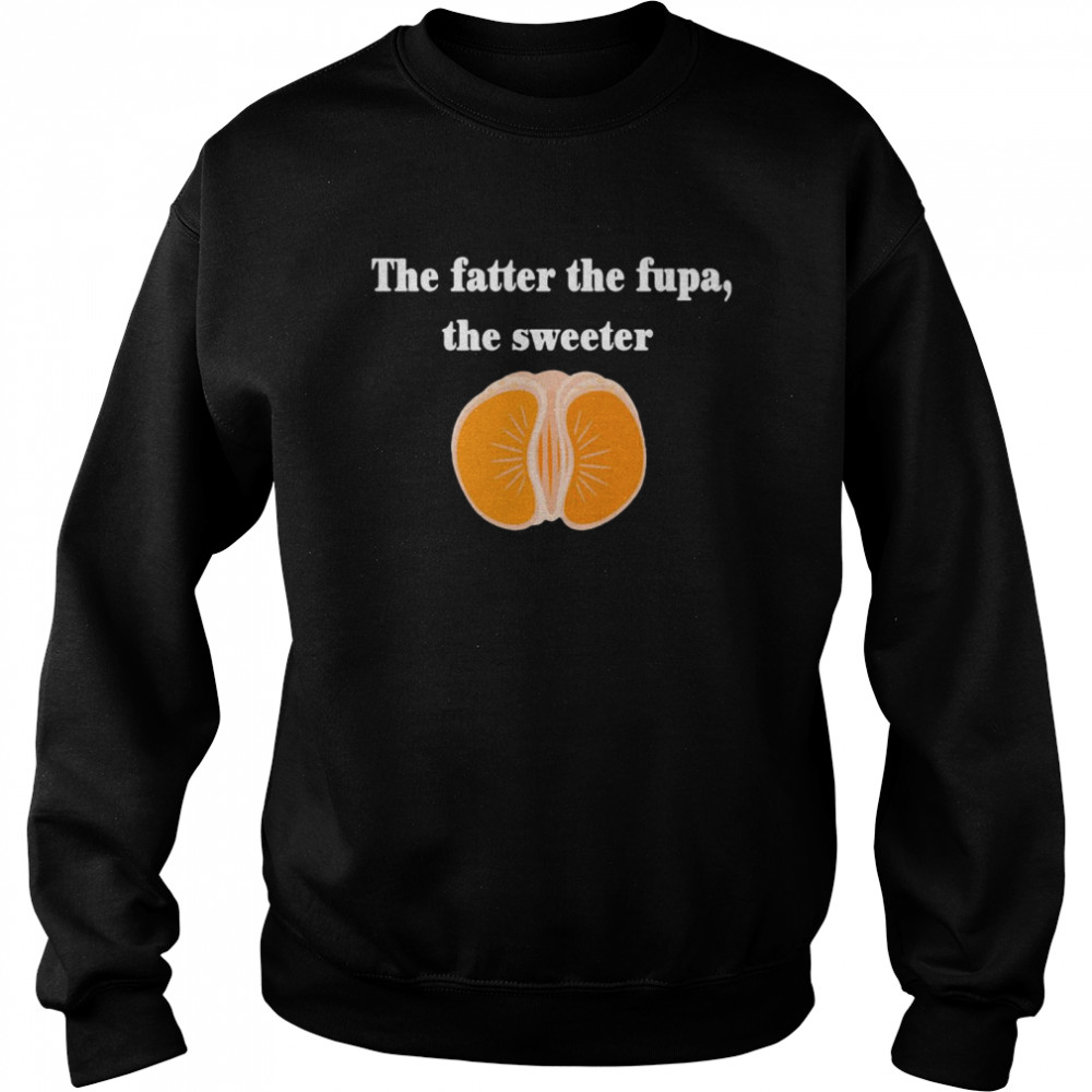 The Fatter The Fupa The Sweeter That Fatter  Unisex Sweatshirt