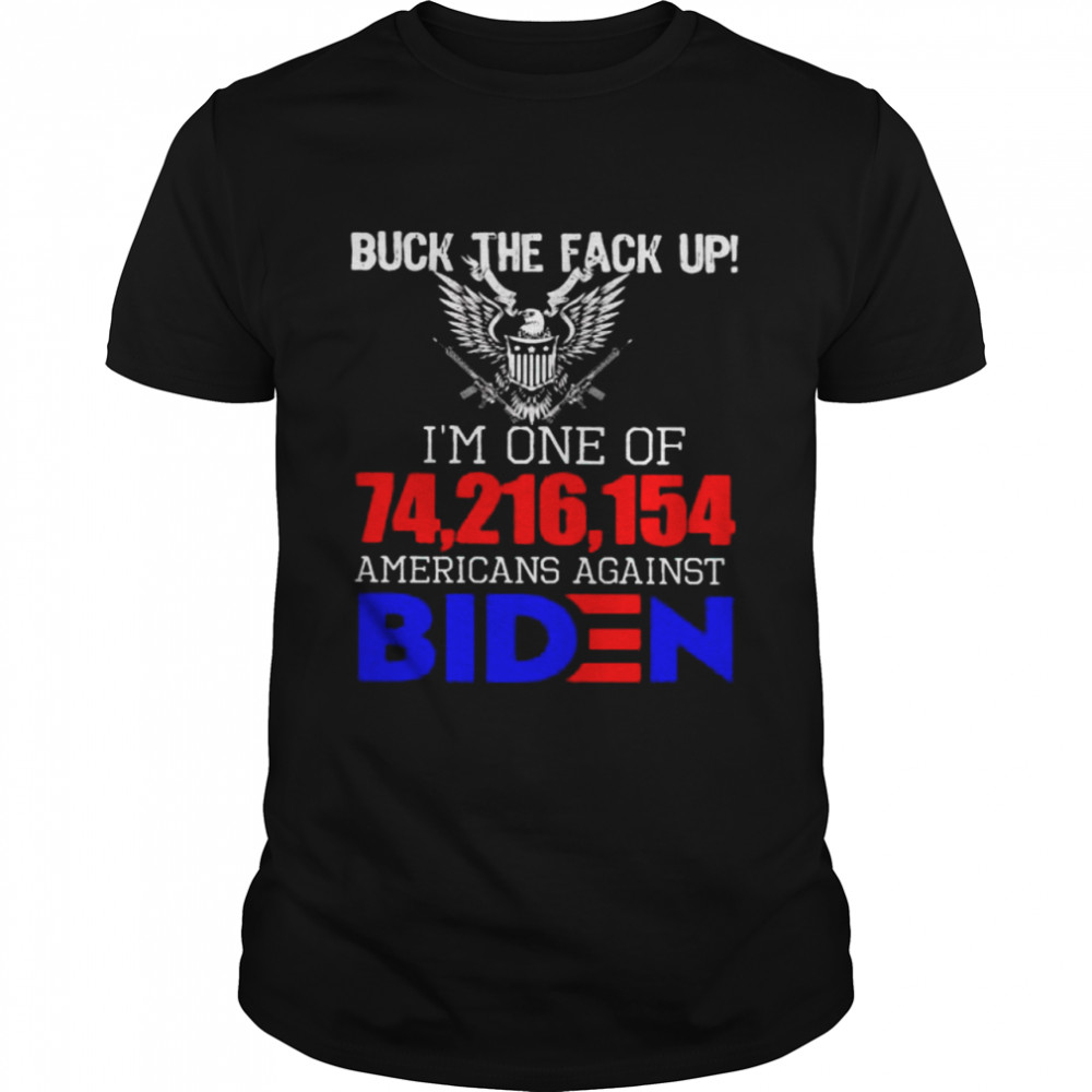 Buck the fack up I’m one of 74216154 Americans against Biden shirt