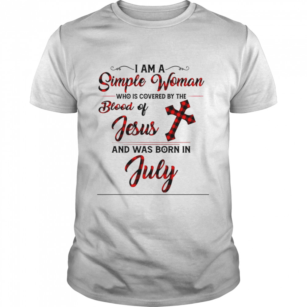 I am a simple woman who is covered by the blood of jesus and was born in july shirt