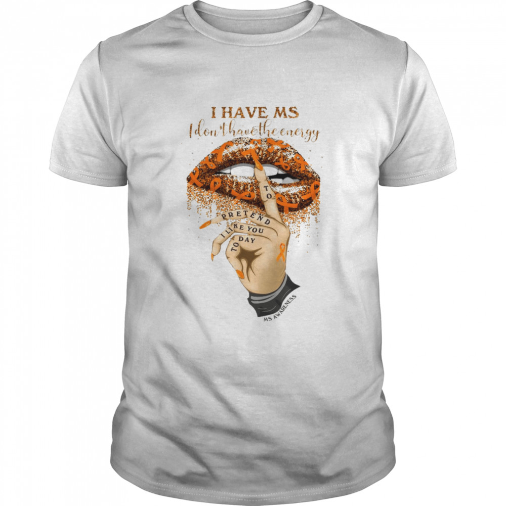 I have ms i don’t have the everfry pretend i like you today shirt